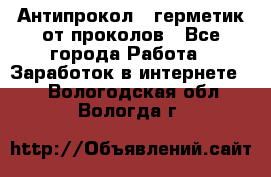 Антипрокол - герметик от проколов - Все города Работа » Заработок в интернете   . Вологодская обл.,Вологда г.